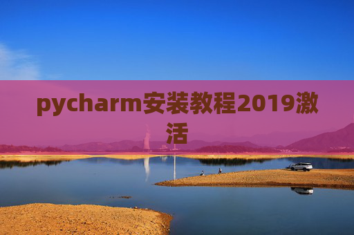 pycharm安装教程2019激活 pycharm安装教程2019激活